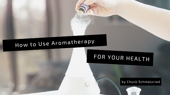 How To Use Aromatherapy For Your Health Chuck Schmalzried